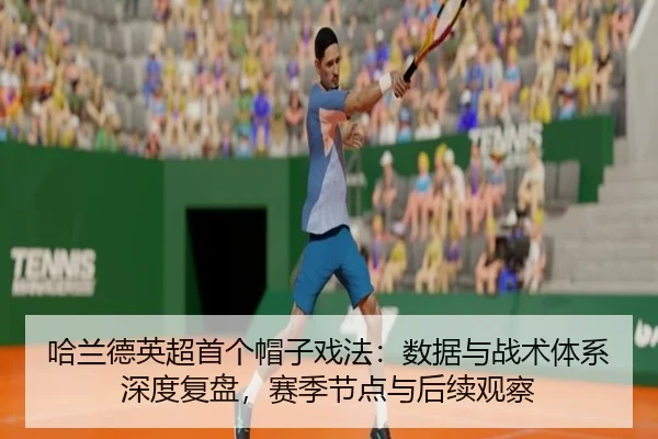 哈兰德英超首个帽子戏法：数据与战术体系深度复盘，赛季节点与后续观察（kaiyun）