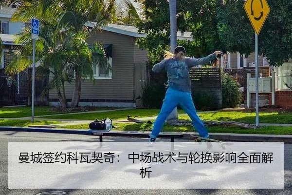 曼城签约科瓦契奇：中场战术与轮换影响全面解析